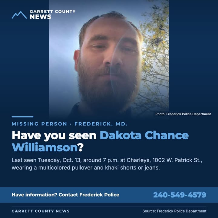 MISSING: Frederick Police are asking for help finding Dakota Chance Williamson, 27.  Williamson was last seen around 7 p.m. Tuesday, Oct. 13, at Charleys, 1002 W. Patrick St. in Frederick. Police said he was wearing a multicolored pullover with either khaki shorts or jeans